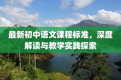 最新初中語(yǔ)文課程標準，深度解讀與教學(xué)實(shí)踐探索