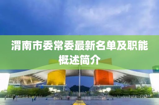 渭南市委常委最新名單及職能概述簡(jiǎn)介
