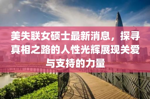 美失聯(lián)女碩士最新消息，探尋真相之路的人性光輝展現關(guān)愛(ài)與支持的力量