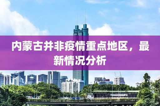 內蒙古并非疫情重點(diǎn)地區，最新情況分析