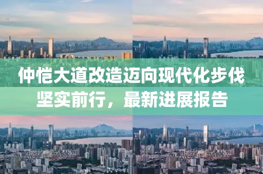 仲愷大道改造邁向現代化步伐堅實(shí)前行，最新進(jìn)展報告