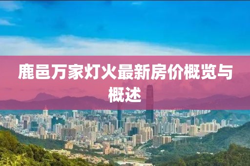 鹿邑萬(wàn)家燈火最新房?jì)r(jià)概覽與概述