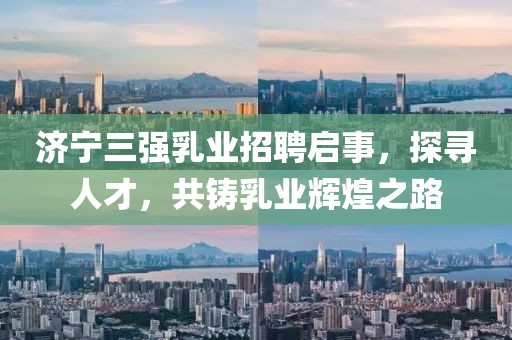 濟寧三強乳業(yè)招聘啟事，探尋人才，共鑄乳業(yè)輝煌之路