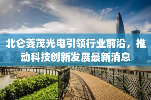 北侖菱茂光電引領(lǐng)行業(yè)前沿，推動(dòng)科技創(chuàng  )新發(fā)展最新消息