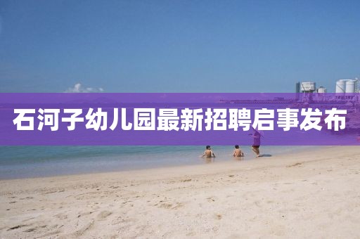 石河子幼兒園最新招聘啟事發(fā)布