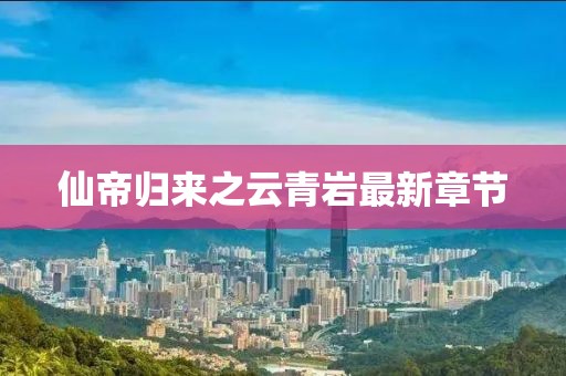 仙帝歸來(lái)之云青巖最新章節