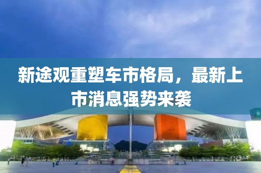 新途觀(guān)重塑車(chē)市格局，最新上市消息強勢來(lái)襲