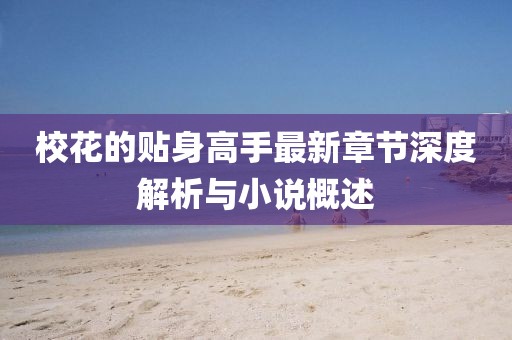 ?；ǖ馁N身高手最新章節深度解析與小說(shuō)概述