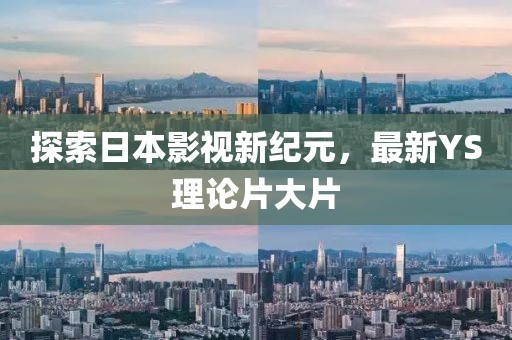 探索日本影視新紀元，最新YS理論片大片