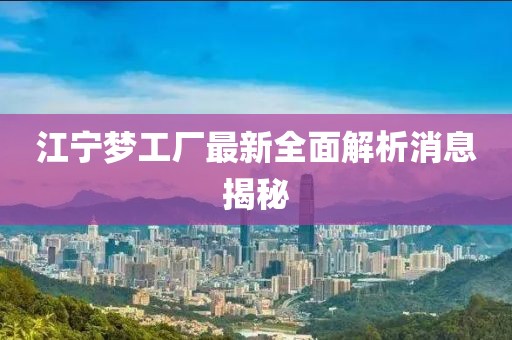 江寧夢(mèng)工廠(chǎng)最新全面解析消息揭秘
