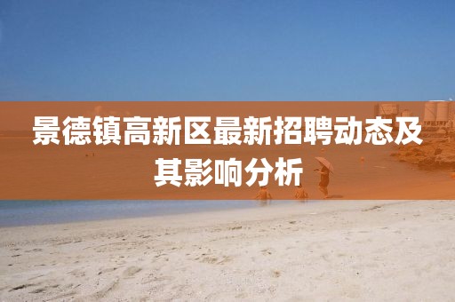 景德鎮高新區最新招聘動(dòng)態(tài)及其影響分析