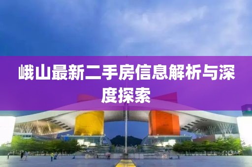 峨山最新二手房信息解析與深度探索