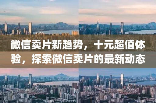 微信賣(mài)片新趨勢，十元超值體驗，探索微信賣(mài)片的最新動(dòng)態(tài)