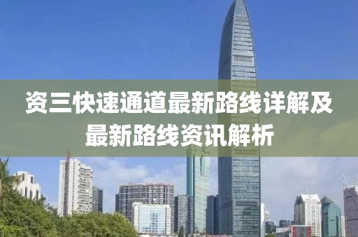 資三快速通道最新路線(xiàn)詳解及最新路線(xiàn)資訊解析