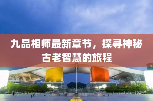 九品相師最新章節，探尋神秘古老智慧的旅程