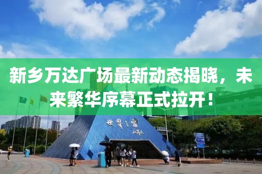 新鄉萬(wàn)達廣場(chǎng)最新動(dòng)態(tài)揭曉，未來(lái)繁華序幕正式拉開(kāi)！