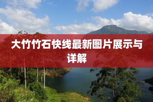 大竹竹石快線(xiàn)最新圖片展示與詳解