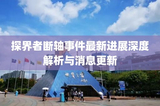 探界者斷軸事件最新進(jìn)展深度解析與消息更新