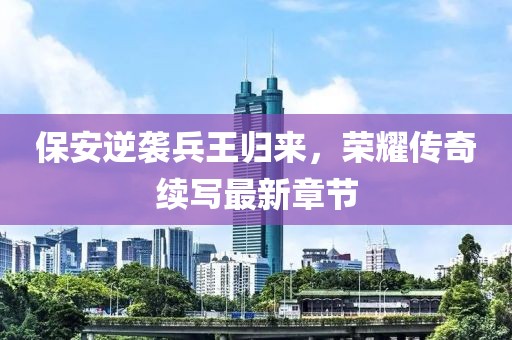 保安逆襲兵王歸來(lái)，榮耀傳奇續寫(xiě)最新章節