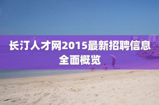 長(cháng)汀人才網(wǎng)2015最新招聘信息全面概覽