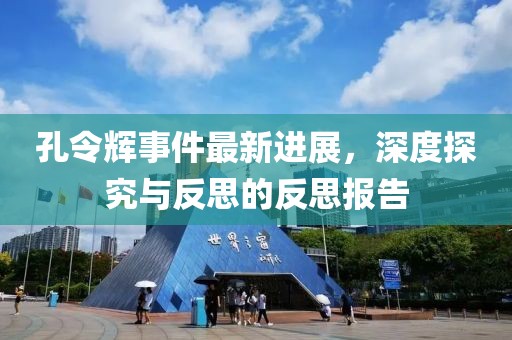 孔令輝事件最新進(jìn)展，深度探究與反思的反思報告