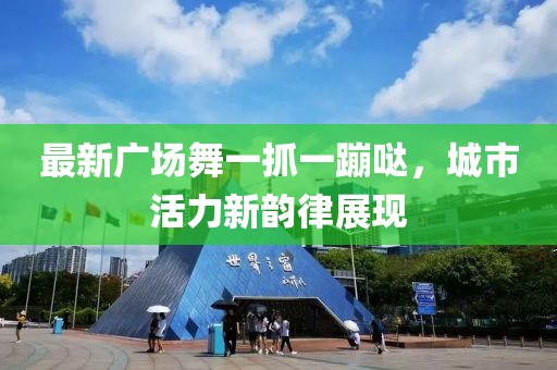 最新廣場(chǎng)舞一抓一蹦噠，城市活力新韻律展現