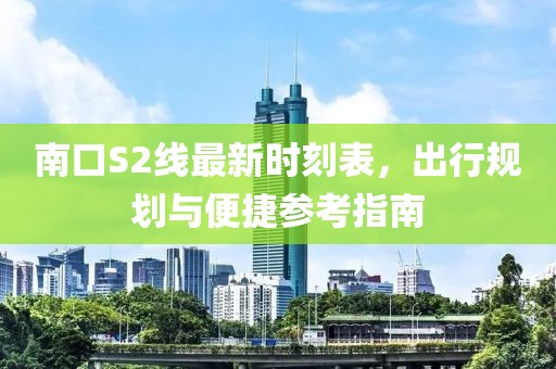 南口S2線(xiàn)最新時(shí)刻表，出行規劃與便捷參考指南