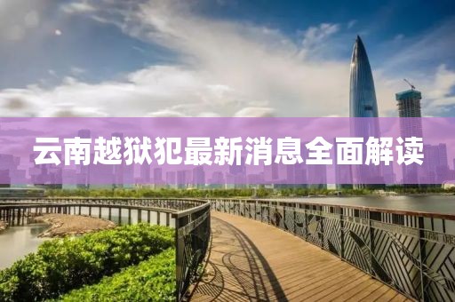 云南越獄犯最新消息全面解讀