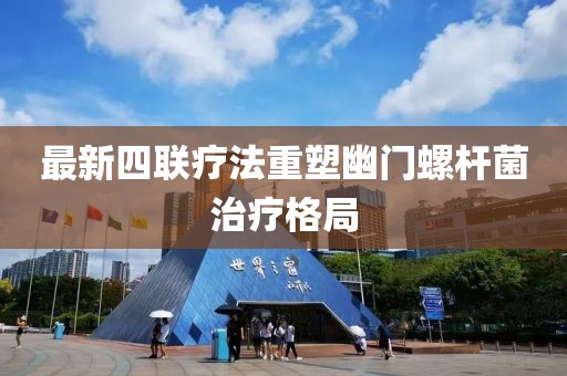 最新四聯(lián)療法重塑幽門(mén)螺桿菌治療格局