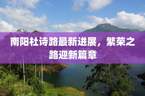 南陽(yáng)杜詩(shī)路最新進(jìn)展，繁榮之路迎新篇章
