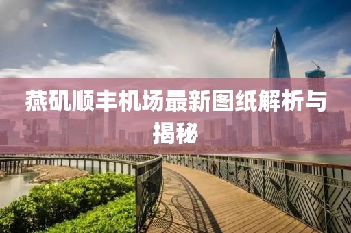 燕磯順豐機場(chǎng)最新圖紙解析與揭秘