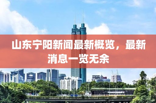 山東寧陽(yáng)新聞最新概覽，最新消息一覽無(wú)余