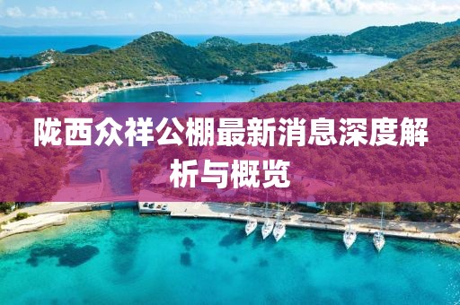 隴西眾祥公棚最新消息深度解析與概覽