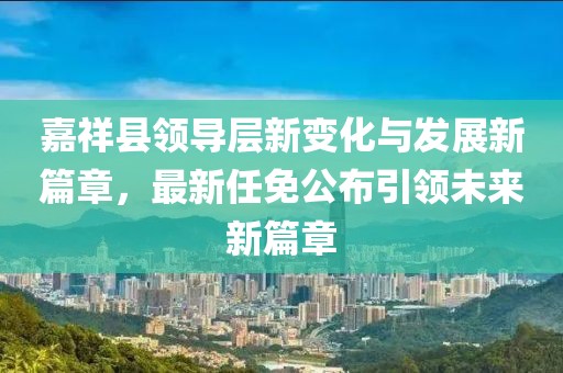 嘉祥縣領(lǐng)導層新變化與發(fā)展新篇章，最新任免公布引領(lǐng)未來(lái)新篇章