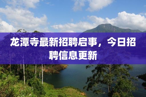 龍潭寺最新招聘啟事，今日招聘信息更新