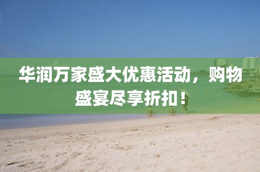華潤萬(wàn)家盛大優(yōu)惠活動(dòng)，購物盛宴盡享折扣！