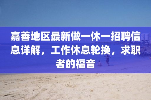 嘉善地區最新做一休一招聘信息詳解，工作休息輪換，求職者的福音