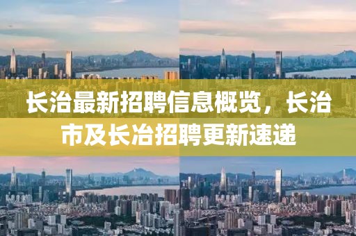 長(cháng)治最新招聘信息概覽，長(cháng)治市及長(cháng)冶招聘更新速遞
