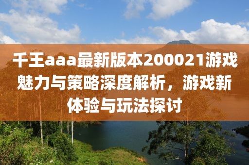 千王aaa最新版本200021游戲魅力與策略深度解析，游戲新體驗與玩法探討