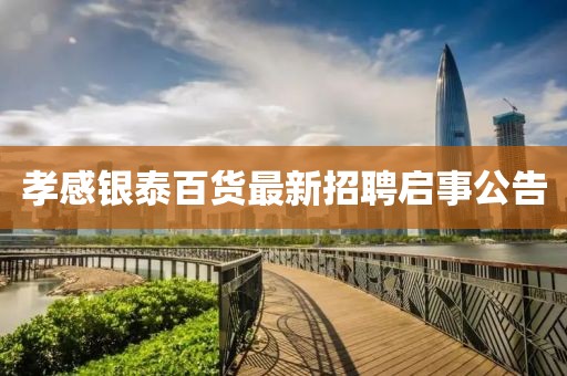 孝感銀泰百貨最新招聘啟事公告
