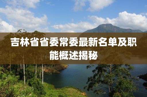 吉林省省委常委最新名單及職能概述揭秘