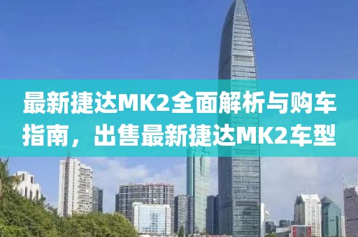最新捷達MK2全面解析與購車(chē)指南，出售最新捷達MK2車(chē)型