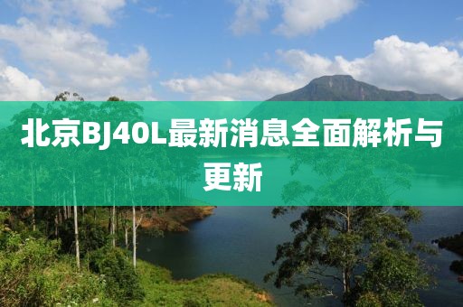 北京BJ40L最新消息全面解析與更新