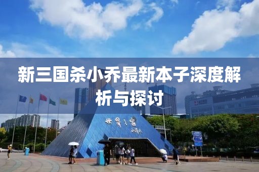 新三國殺小喬最新本子深度解析與探討