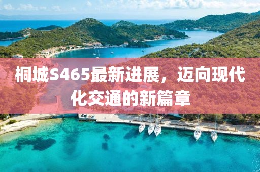 桐城S465最新進(jìn)展，邁向現代化交通的新篇章
