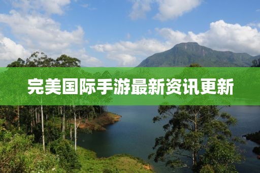 完美國際手游最新資訊更新