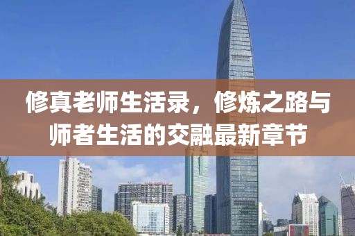 修真老師生活錄，修煉之路與師者生活的交融最新章節