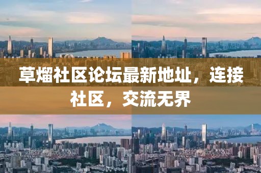 草熘社區論壇最新地址，連接社區，交流無(wú)界