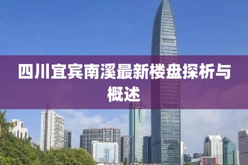 四川宜賓南溪最新樓盤(pán)探析與概述