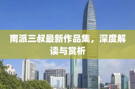 南派三叔最新作品集，深度解讀與賞析